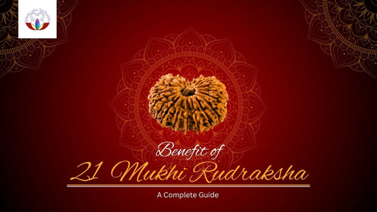 Benefits of Wearing 21 Mukhi Rudraksha: A Complete Guide